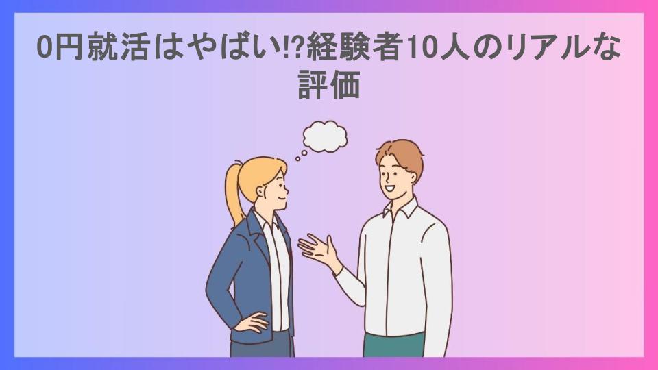 0円就活はやばい!?経験者10人のリアルな評価